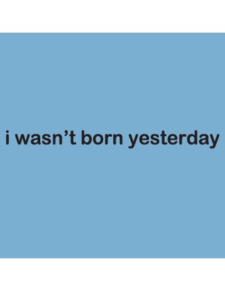 I wasn't born yesterday - Uncommonly Cute
